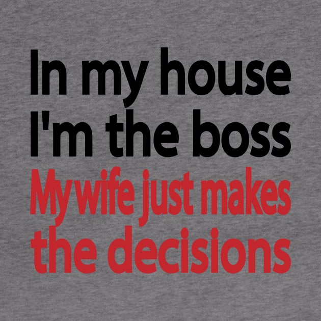 In my house I'm the boss. My wife just makes the decisions by It'sMyTime